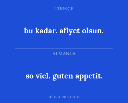 so viel. guten appetit. - bu kadar. afiyet olsun.