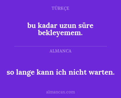 so lange kann ich nicht warten. - bu kadar uzun süre bekleyemem.