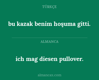 ich mag diesen pullover. - bu kazak benim hoşuma gitti.