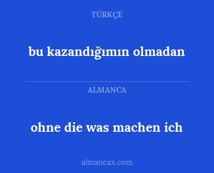 ohne die was machen ich - bu kazandığımın olmadan