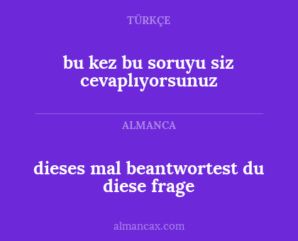 dieses mal beantwortest du diese frage - bu kez bu soruyu siz cevaplıyorsunuz