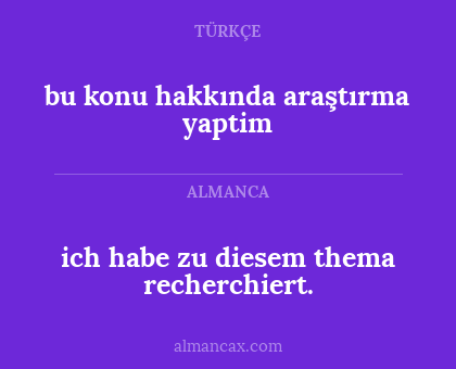 ich habe zu diesem thema recherchiert. - bu konu hakkında araştırma yaptim