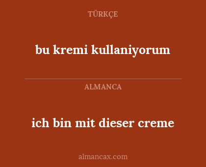 bu kremi kullaniyorum - ich bin mit dieser creme