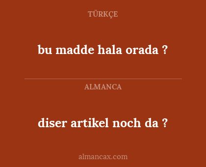 diser artikel noch da ? - bu madde hala orada ?