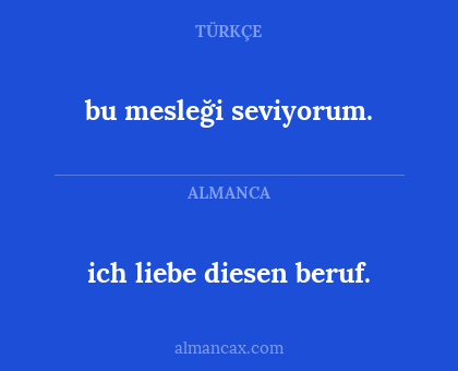 bu mesleği seviyorum. - ich liebe diesen beruf.
