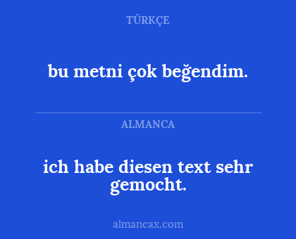 bu metni çok beğendim. - ich habe diesen text sehr gemocht.