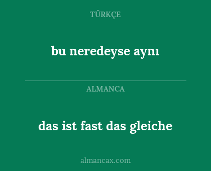 bu neredeyse aynı - das ist fast das gleiche