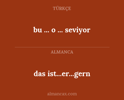 bu ... o ... seviyor - das ist...er...gern