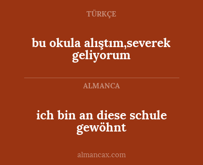 ich bin an diese schule gewöhnt - bu okula alıştım,severek geliyorum