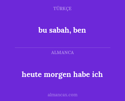 bu sabah, ben - heute morgen habe ich