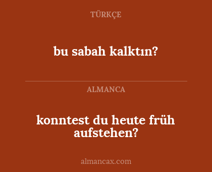 bu sabah kalktın? - konntest du heute früh aufstehen?