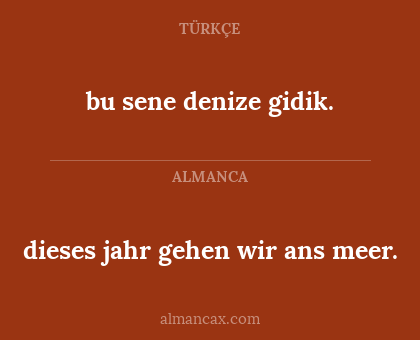 bu sene denize gidik. - dieses jahr gehen wir ans meer.