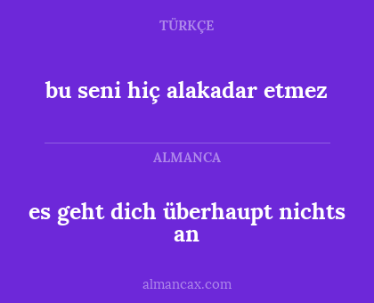 bu seni hiç alakadar etmez - es geht dich überhaupt nichts an