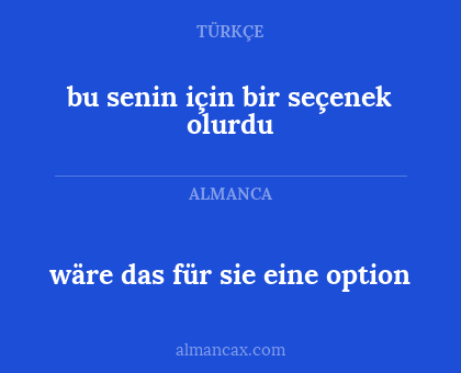 wäre das für sie eine option - bu senin için bir seçenek olurdu