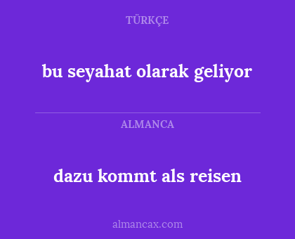 dazu kommt als reisen - bu seyahat olarak geliyor