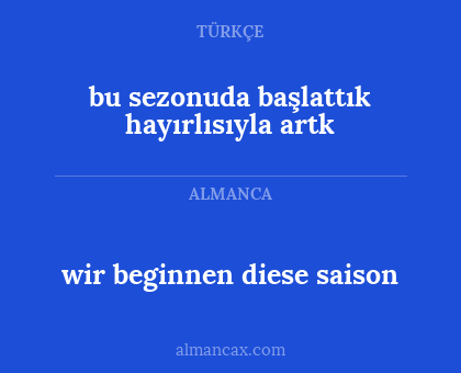 wir beginnen diese saison - bu sezonuda başlattık hayırlısıyla artk
