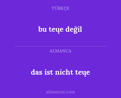 bu teųe değil - das ist nicht teųe