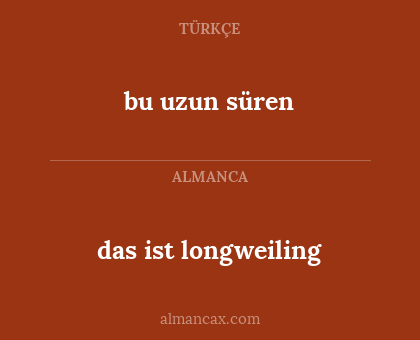das ist longweiling - bu uzun süren