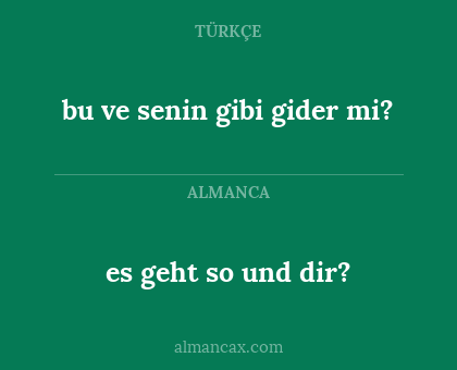 es geht so und dir? - bu ve senin gibi gider mi?