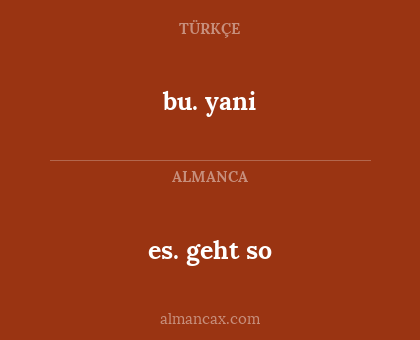 es. geht so - bu. yani