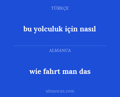 wie fahrt man das - bu yolculuk için nasıl