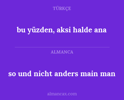 so und nicht anders main man - bu yüzden, aksi halde ana