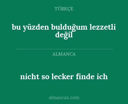 nicht so lecker finde ich - bu yüzden bulduğum lezzetli değil