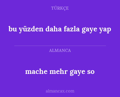 bu yüzden daha fazla gaye yap - mache mehr gaye so