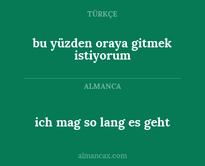 ich mag so lang es geht - bu yüzden oraya gitmek istiyorum