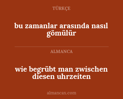 bu zamanlar arasında nasıl gömülür - wie begrübt man zwischen diesen uhrzeiten