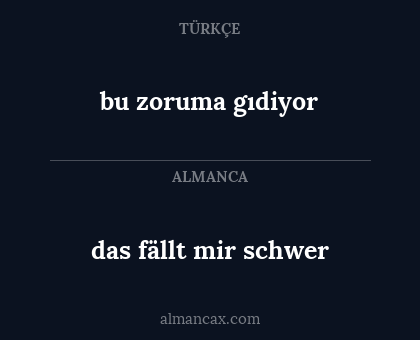 das fällt mir schwer - bu zoruma gıdiyor