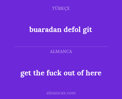 buaradan defol git - get the fuck out of here