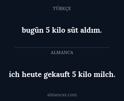 ich heute gekauft 5 kilo milch. - bugün 5 kilo süt aldım.