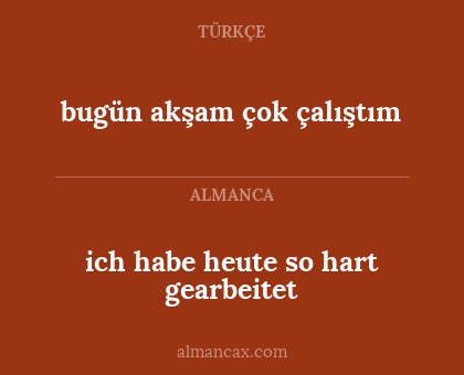 ich habe heute so hart gearbeitet - bugün akşam çok çalıştım