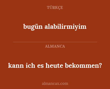 bugün alabilirmiyim - kann ich es heute bekommen?