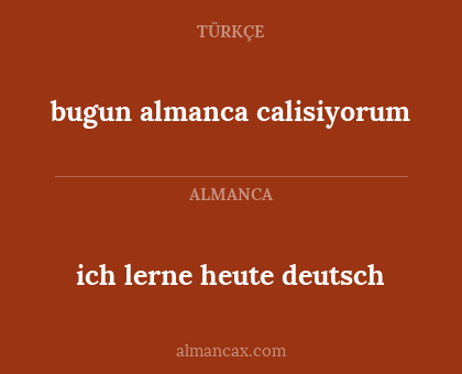 bugun almanca calisiyorum - ich lerne heute deutsch