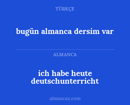 bugün almanca dersim var - ich habe heute deutschunterricht