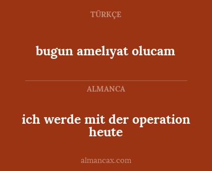 bugun amelıyat olucam - ich werde mit der operation heute