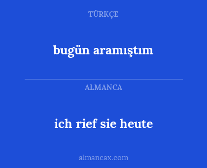 bugün aramıştım - ich rief sie heute