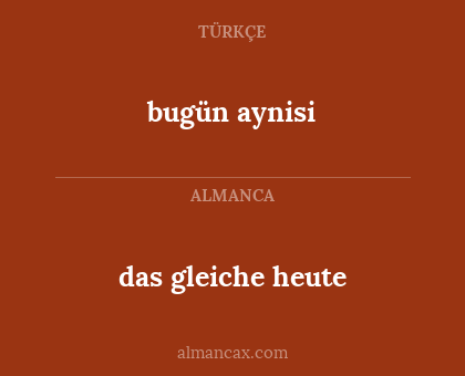 bugün aynisi - das gleiche heute