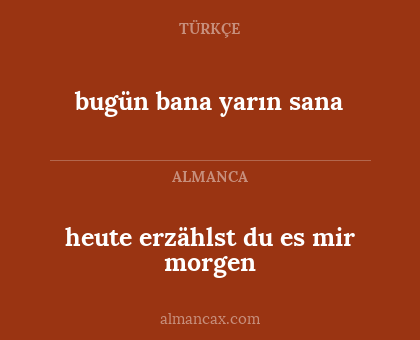 heute erzählst du es mir morgen - bugün bana yarın sana
