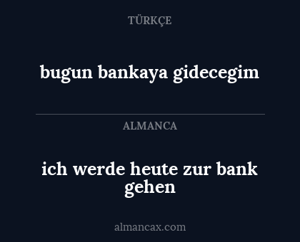 bugun bankaya gidecegim - ich werde heute zur bank gehen