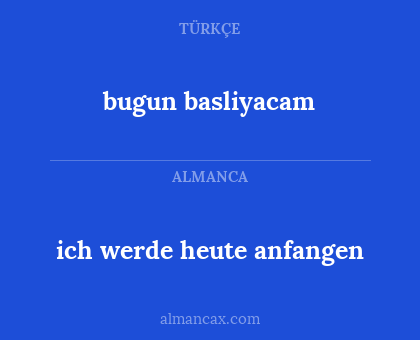 bugun basliyacam - ich werde heute anfangen