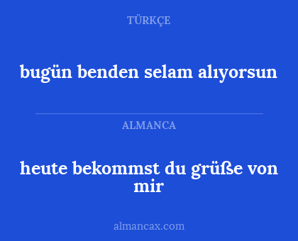 bugün benden selam alıyorsun - heute bekommst du grüße von mir