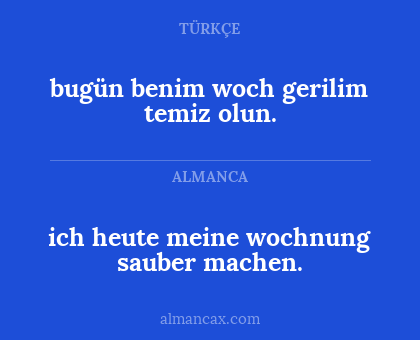 ich heute meine wochnung sauber machen. - bugün benim woch gerilim temiz olun.