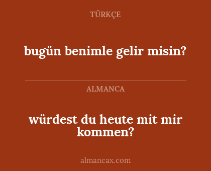 würdest du heute mit mir kommen? - bugün benimle gelir misin?