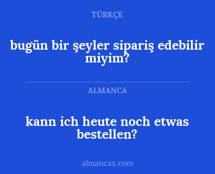kann ich heute noch etwas bestellen? - bugün bir şeyler sipariş edebilir miyim?