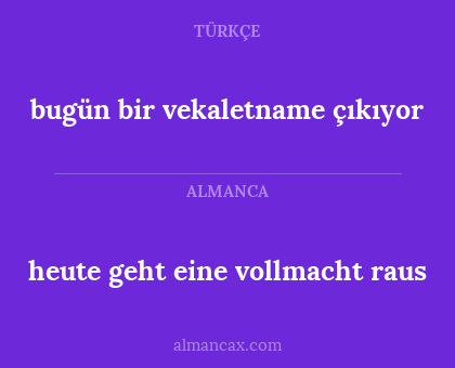 bugün bir vekaletname çıkıyor - heute geht eine vollmacht raus