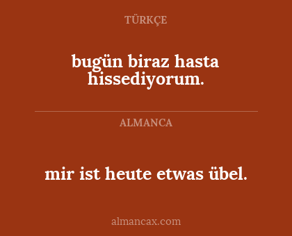 mir ist heute etwas übel. - bugün biraz hasta hissediyorum.