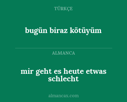 mir geht es heute etwas schlecht - bugün biraz kötüyüm